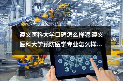 遵义医科大学口碑怎么样呢 遵义医科大学预防医学专业怎么样呢
