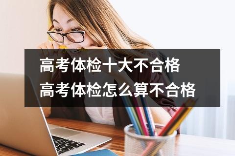 高考体检十大不合格 高考体检怎么算不合格