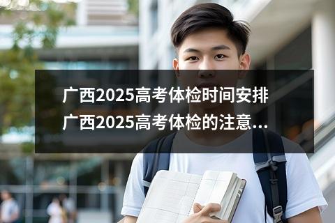 广西2025高考体检时间安排 广西2025高考体检的注意事项有哪些