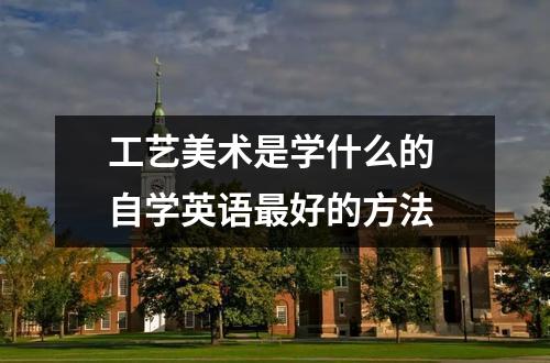 【自学英语】工艺美术是学什么的 自学英语最好的方法