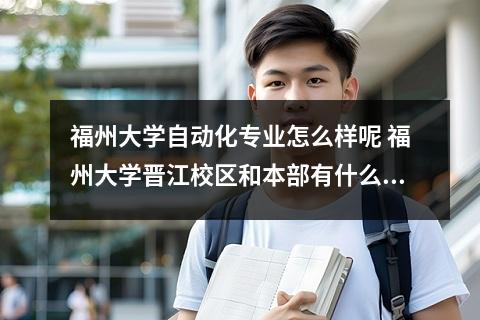 福州大学自动化专业怎么样呢 福州大学晋江校区和本部有什么区别