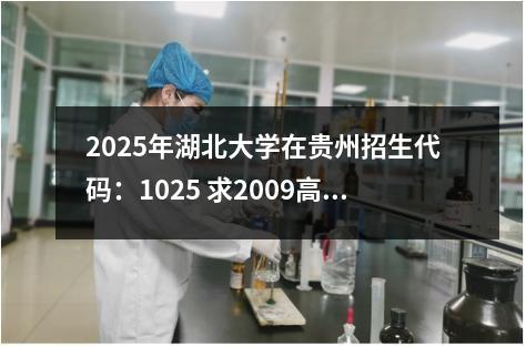 2025年湖北大学在贵州招生代码：1025 求2009高考各省大学在安徽录取分数线