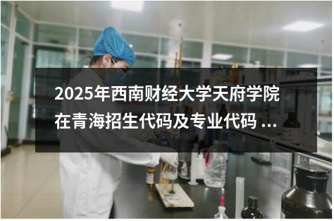 2025年西南财经大学天府学院在青海招生代码及专业代码 智能科学与技术专业的专业代码是什么