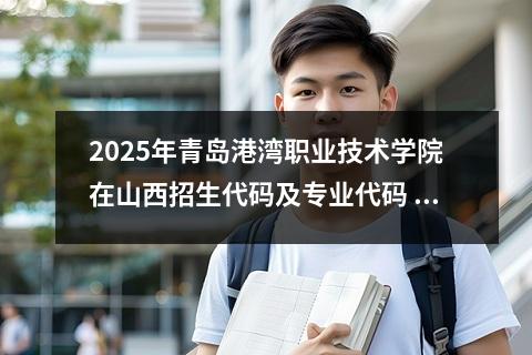 2025年青岛港湾职业技术学院在山西招生代码及专业代码 青岛港湾职业技术学院有哪些专业