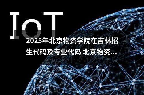 2025年北京物资学院在吉林招生代码及专业代码 北京物资学院2024考研报考条件怎么查?