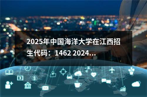 2025年中国海洋大学在江西招生代码：1462 2024年福建历史类613分能考上什么大学?