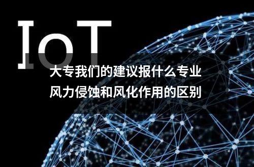 大专我们的建议报什么专业 风力侵蚀和风化作用的区别