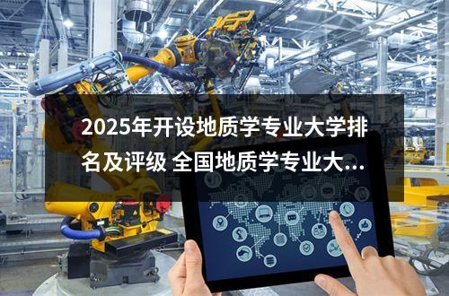 2025年开设地质学专业大学排名及评级 全国地质学专业大学排名及分数线