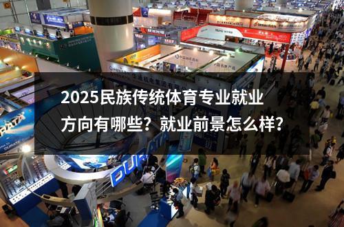 2025民族传统体育专业就业方向有哪些？就业前景怎么样？