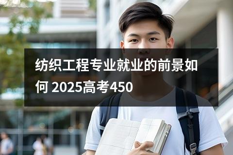 纺织工程专业就业的前景如何 2025高考450