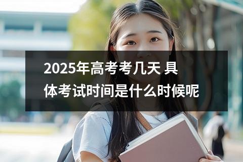 2025年高考考几天 具体考试时间是什么时候呢