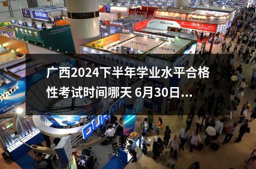 广西2024下半年学业水平合格性考试时间是哪天 学业水平合格性考试考场规则有哪些？