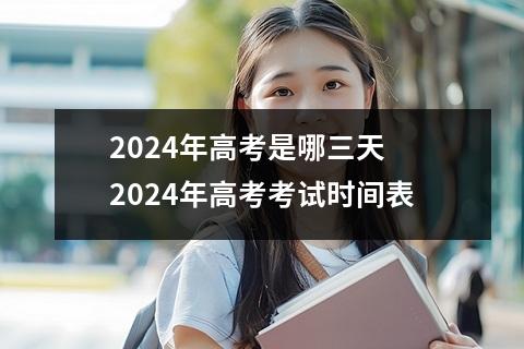 2024年高考是哪三天 2024年高考考试时间表