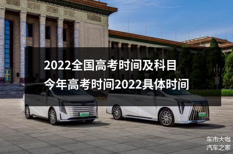 2022全国高考时间及科目 今年高考时间2022具体时间