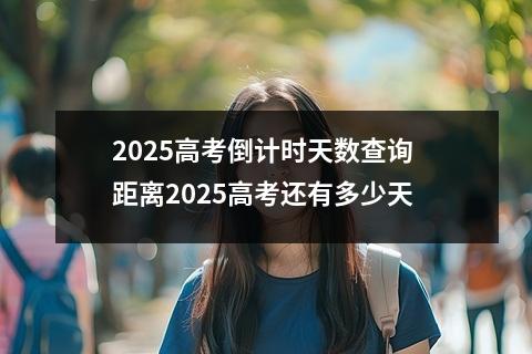 2025高考倒计时天数查询 距离2025高考还有多少天