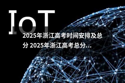 2025年浙江高考时间安排及总分 2025年浙江高考总分多少