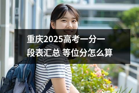 重庆2025高考一分一段表汇总 等位分怎么算