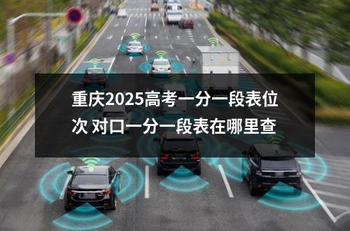 重庆2025高考一分一段表位次 对口一分一段表在哪里查