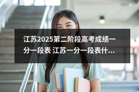 江苏2025第二阶段高考成绩一分一段表 江苏一分一段表什么时候出来