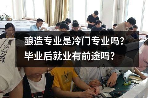 酿造专业是冷门专业吗？毕业后就业有前途吗？