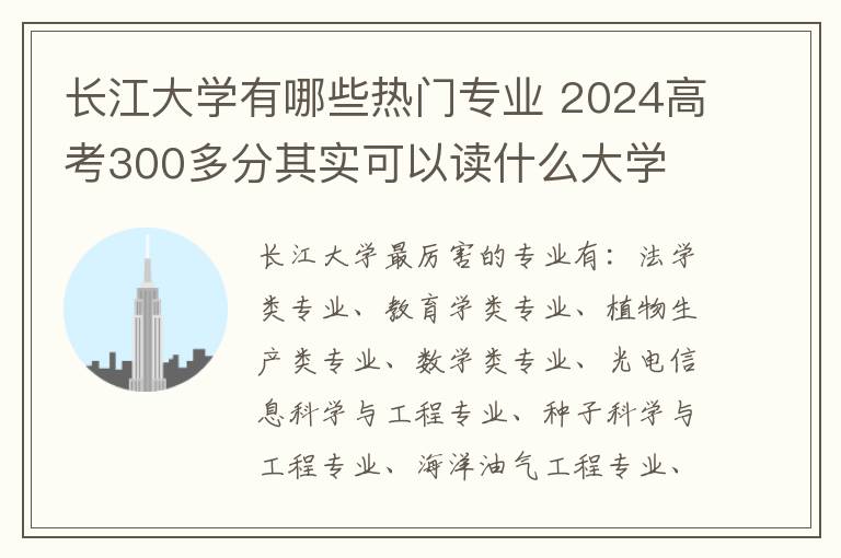 长江大学有哪些热门专业 2024高考300多分其实可以读什么大学