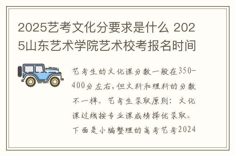 2025艺考文化分要求是什么 2025山东艺术学院艺术校考报名时间及考试时间