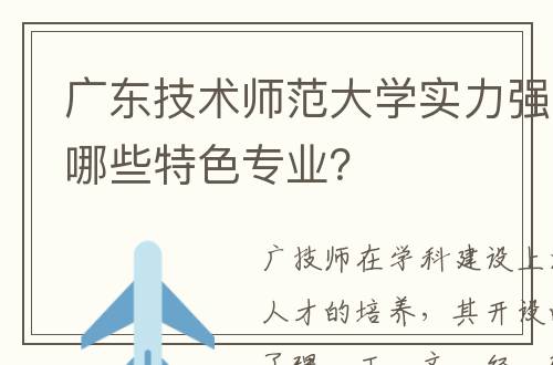 广东技术师范大学实力强吗？有哪些特色专业？