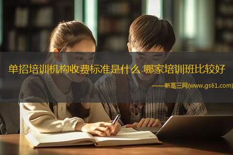 单招培训机构收费标准是什么 哪家培训班比较好