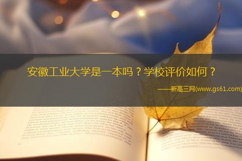 安徽工业大学是一本吗？学校评价如何？