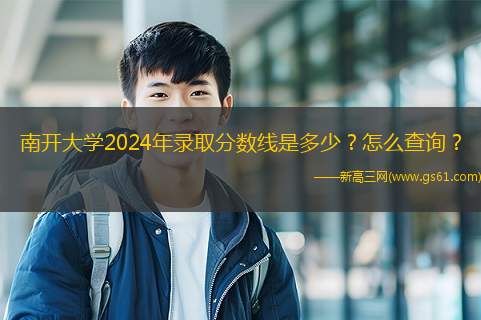 南开大学2024年录取分数线是多少？怎么查询？