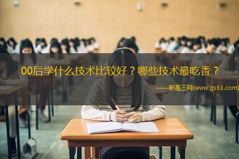 00后学什么技术比较好？哪些技术最吃香？