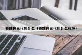 驿站在元代叫什么（驿站在元代叫什么称呼）