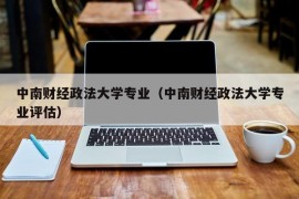 中南财经政法大学专业（中南财经政法大学专业评估）