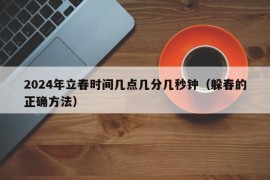 2024年立春时间几点几分几秒钟（躲春的正确方法）