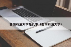 西南石油大学是几本（西南石油大学）