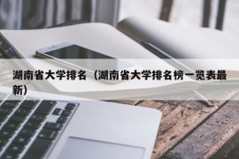 湖南省大学排名（湖南省大学排名榜一览表最新）