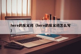 here的反义词（here的反义词怎么写）