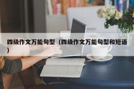 四级作文万能句型（四级作文万能句型和短语）