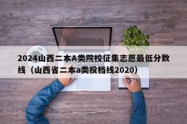 2024山西二本A类院校征集志愿最低分数线（山西省二本a类投档线2020）