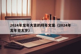 2024年龙年大吉的拜年文案（2024年龙年犯太岁）