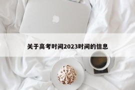 关于高考时间2023时间的信息