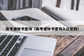 高考通知书查询（高考通知书查询入口官网）