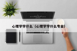 心理学学什么（心理学学什么专业）