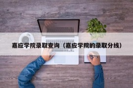 嘉应学院录取查询（嘉应学院的录取分线）