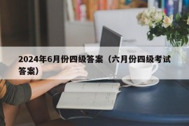 2024年6月份四级答案（六月份四级考试答案）