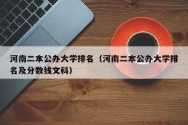 河南二本公办大学排名（河南二本公办大学排名及分数线文科）