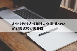 drink的过去式和过去分词（leave的过去式和过去分词）