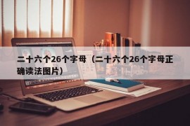 二十六个26个字母（二十六个26个字母正确读法图片）