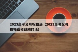 2023高考父母祝福语（2023高考父母祝福语和鼓励的话）