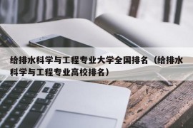 给排水科学与工程专业大学全国排名（给排水科学与工程专业高校排名）